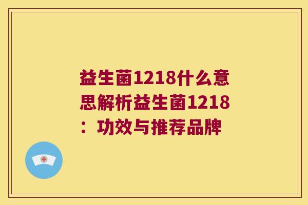 益生菌1218什么意思解析益生菌1218：功效与推荐品牌