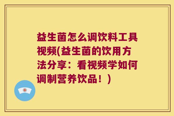 益生菌怎么调饮料工具视频(益生菌的饮用方法分享：看视频学如何调制营养饮品！)