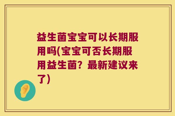 益生菌宝宝可以长期服用吗(宝宝可否长期服用益生菌？最新建议来了)