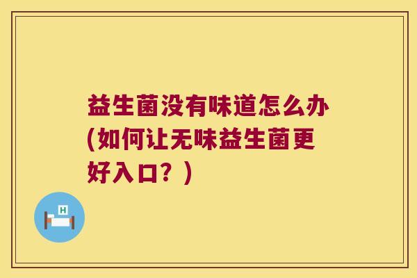 益生菌没有味道怎么办(如何让无味益生菌更好入口？)