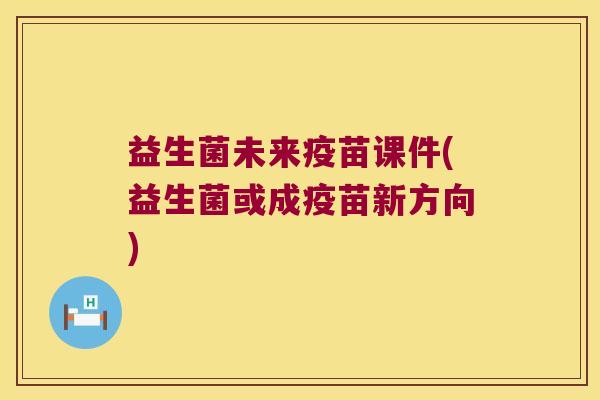 益生菌未来疫苗课件(益生菌或成疫苗新方向)