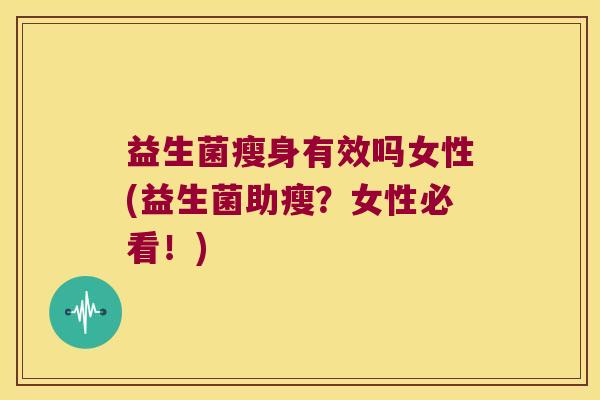益生菌瘦身有效吗女性(益生菌助瘦？女性必看！)
