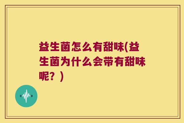 益生菌怎么有甜味(益生菌为什么会带有甜味呢?) 益生菌怎么有甜味(益生菌为什么会带有甜味呢?)