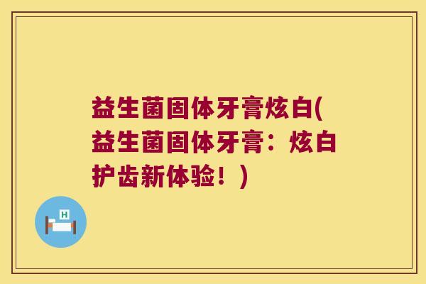 益生菌固体牙膏炫白(益生菌固体牙膏:炫白护齿新体验!) 益生菌固体牙膏炫白(益生菌固体牙膏:炫白护齿新体验!)