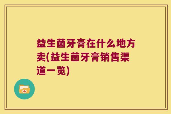 益生菌牙膏在什么地方卖(益生菌牙膏销售渠道一览)