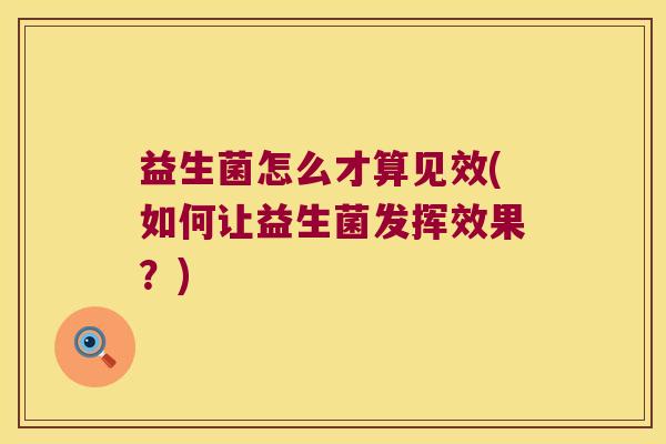 益生菌怎么才算见效(如何让益生菌发挥效果？)