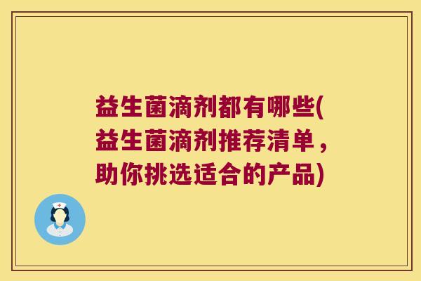 益生菌滴剂都有哪些(益生菌滴剂推荐清单，助你挑选适合的产品)