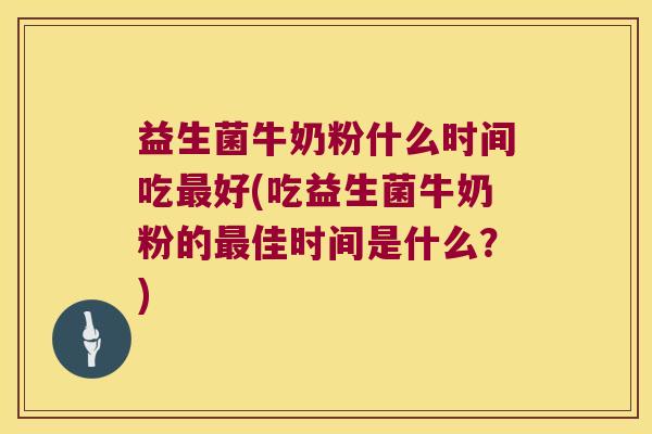 益生菌牛奶粉什么时间吃最好(吃益生菌牛奶粉的最佳时间是什么？)