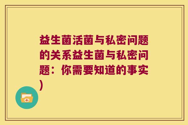 益生菌活菌与私密问题的关系益生菌与私密问题：你需要知道的事实)