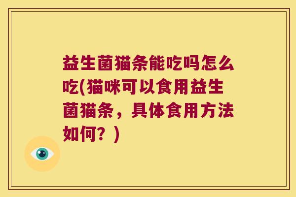 益生菌猫条能吃吗怎么吃(猫咪可以食用益生菌猫条,具体食用方法如何?) 益生菌猫条能吃吗怎么吃(猫咪可以食用益生菌猫条,具体食用方法如何?)