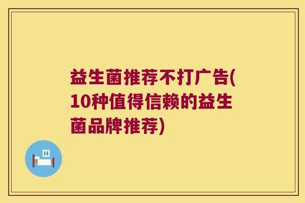 益生菌推荐不打广告(10种值得信赖的益生菌品牌推荐)