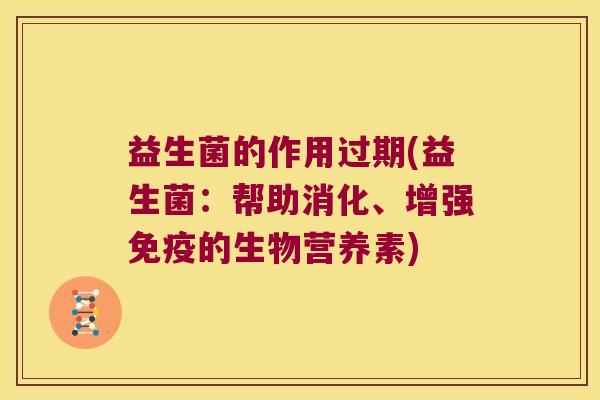 益生菌的作用过期(益生菌：帮助消化、增强免疫的生物营养素)