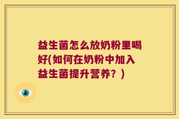 益生菌怎么放奶粉里喝好(如何在奶粉中加入益生菌提升营养？)