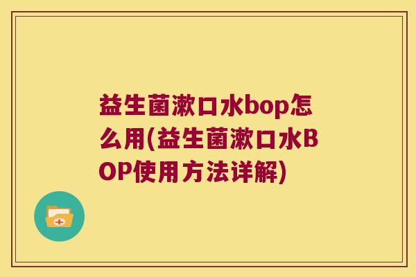 益生菌漱口水bop怎么用(益生菌漱口水BOP使用方法详解) 益生菌漱口水bop怎么用(益生菌漱口水BOP使用方法详解)