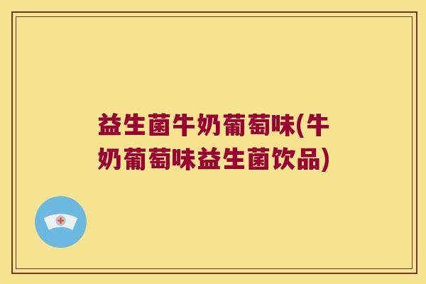 益生菌牛奶葡萄味(牛奶葡萄味益生菌饮品)