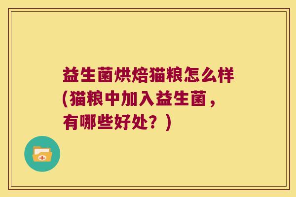 益生菌烘焙猫粮怎么样(猫粮中加入益生菌,有哪些好处?) 益生菌烘焙猫粮怎么样(猫粮中加入益生菌,有哪些好处?)