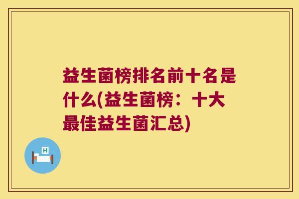 益生菌榜排名前十名是什么(益生菌榜：十大最佳益生菌汇总)