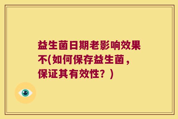 益生菌日期老影响效果不(如何保存益生菌，保证其有效性？)