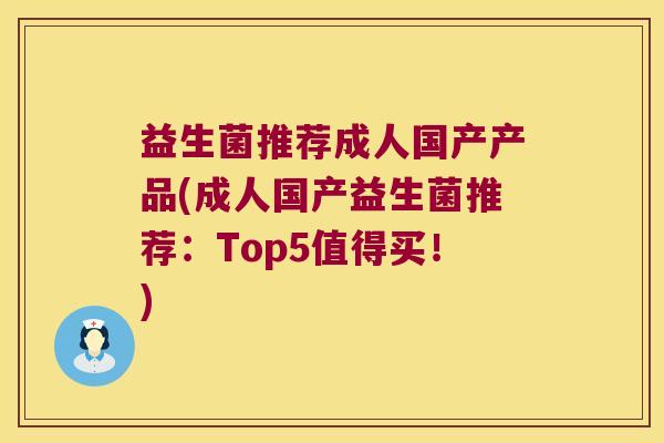 益生菌推荐成人国产产品(成人国产益生菌推荐：Top5值得买！)