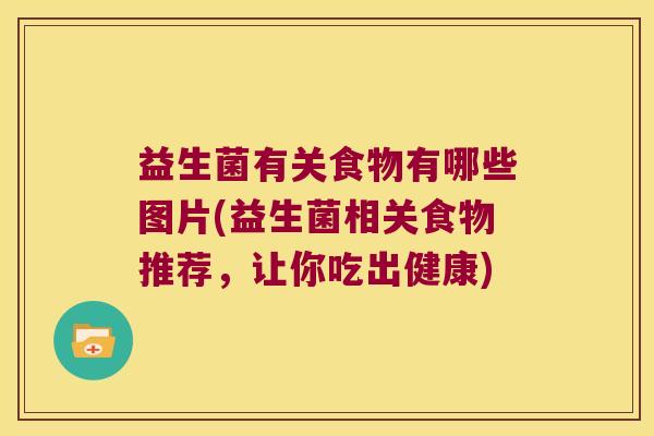 益生菌有关食物有哪些图片(益生菌相关食物推荐,让你吃出健康) 益生菌有关食物有哪些图片(益生菌相关食物推荐,让你吃出健康)