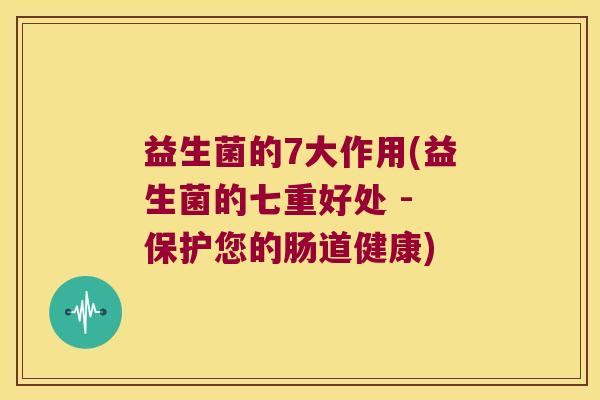 益生菌的7大作用(益生菌的七重好处 - 保护您的肠道健康)