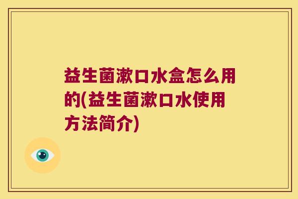 益生菌漱口水盒怎么用的(益生菌漱口水使用方法简介)