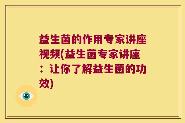 益生菌的作用专家讲座视频(益生菌专家讲座：让你了解益生菌的功效)