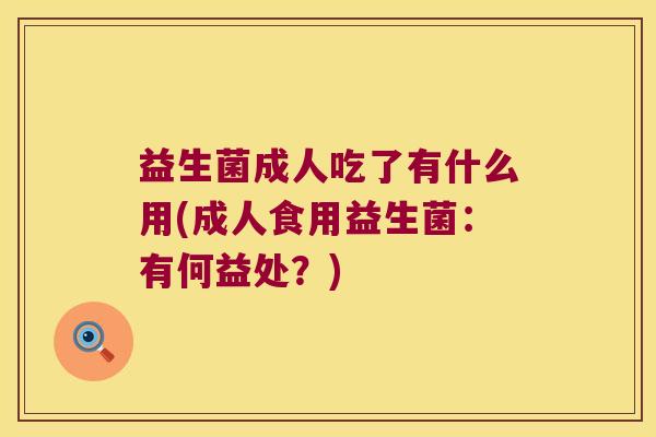 益生菌成人吃了有什么用(成人食用益生菌：有何益处？)