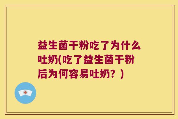 益生菌干粉吃了为什么吐奶(吃了益生菌干粉后为何容易吐奶？)