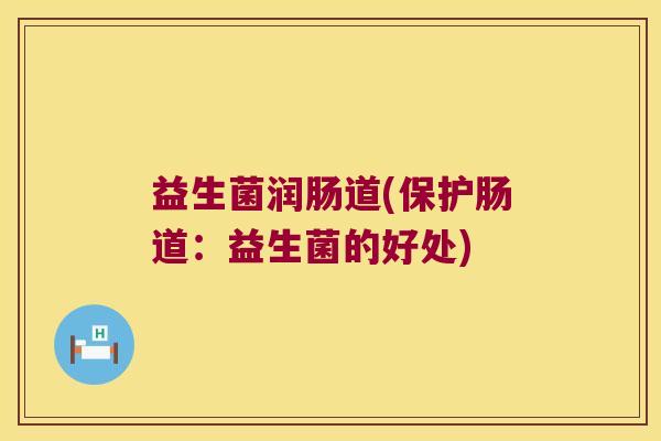 益生菌润肠道(保护肠道：益生菌的好处)