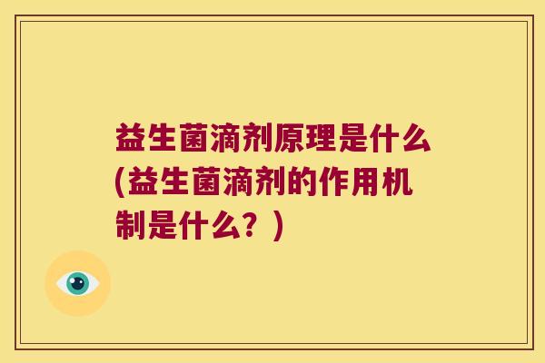 益生菌滴剂原理是什么(益生菌滴剂的作用机制是什么？)