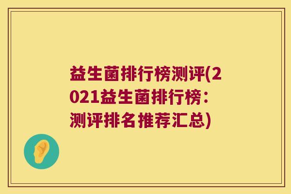 益生菌排行榜测评(2021益生菌排行榜：测评排名推荐汇总)