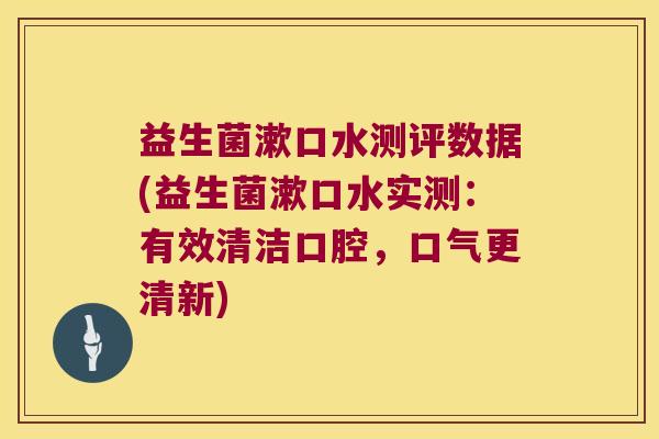 益生菌漱口水测评数据(益生菌漱口水实测：有效清洁口腔，口气更清新)