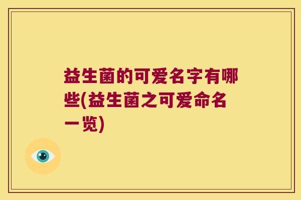 益生菌的可爱名字有哪些(益生菌之可爱命名一览)