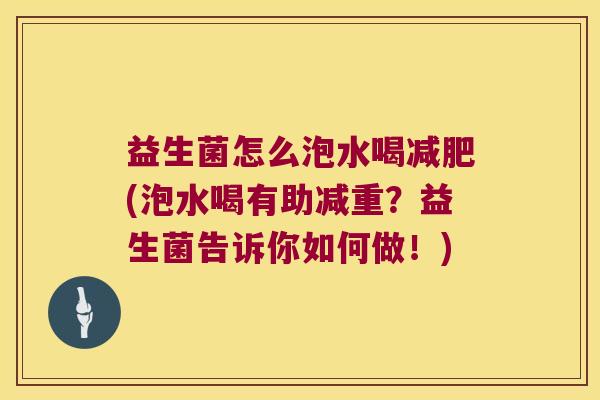 益生菌怎么泡水喝减肥(泡水喝有助减重？益生菌告诉你如何做！)