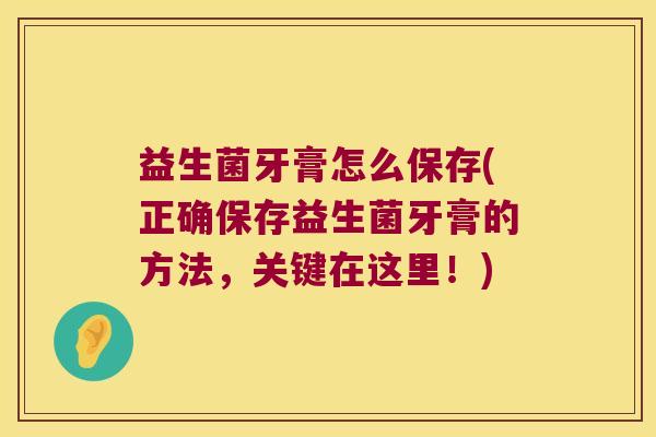 益生菌牙膏怎么保存(正确保存益生菌牙膏的方法，关键在这里！)