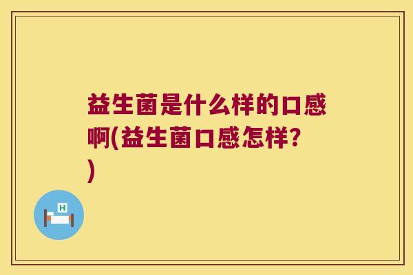 益生菌是什么样的口感啊(益生菌口感怎样？)
