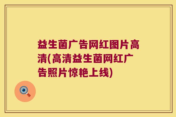 益生菌广告网红图片高清(高清益生菌网红广告照片惊艳上线)