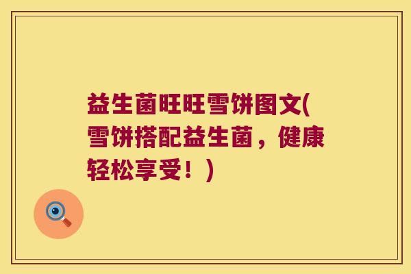 益生菌旺旺雪饼图文(雪饼搭配益生菌，健康轻松享受！)