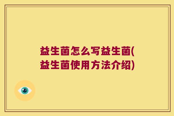 益生菌怎么写益生菌(益生菌使用方法介绍)