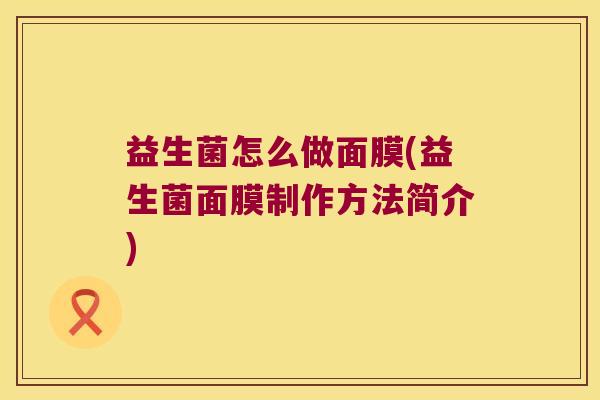 益生菌怎么做面膜(益生菌面膜制作方法简介)