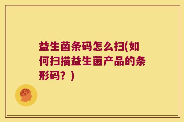 益生菌条码怎么扫(如何扫描益生菌产品的条形码？)