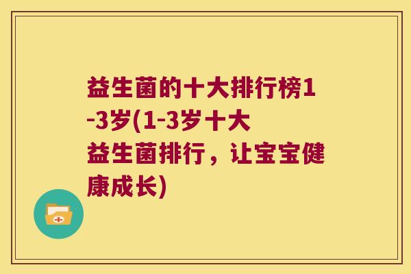 益生菌的十大排行榜1-3岁(1-3岁十大益生菌排行，让宝宝健康成长)