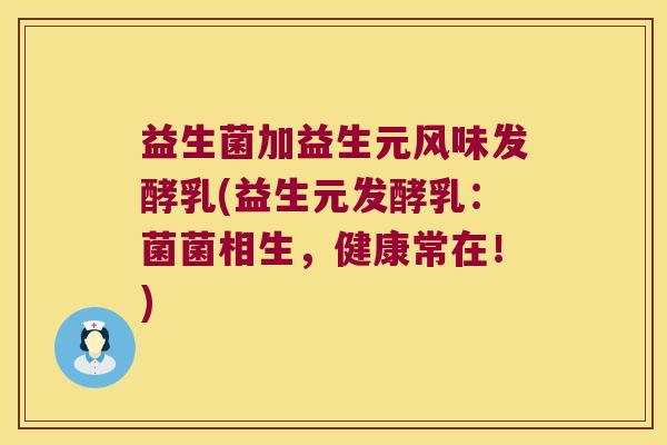 益生菌加益生元风味发酵乳(益生元发酵乳:菌菌相生,健康常在!) 益生菌加益生元风味发酵乳(益生元发酵乳:菌菌相生,健康常在!)