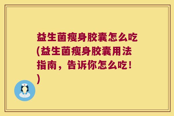 益生菌瘦身胶囊怎么吃(益生菌瘦身胶囊用法指南，告诉你怎么吃！)