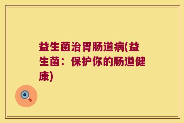 益生菌道(益生菌:保护你的肠道健康) 益生菌道(益生菌:保护你的肠道健康)