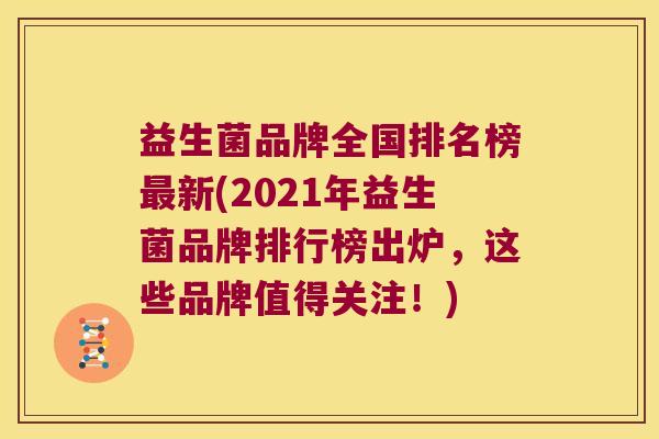 益生菌品牌全国排名榜最新(2021年益生菌品牌排行榜出炉，这些品牌值得关注！)