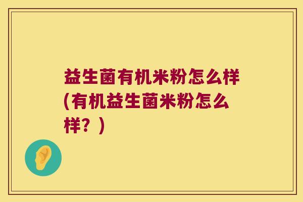 益生菌有机米粉怎么样(有机益生菌米粉怎么样?) 益生菌有机米粉怎么样(有机益生菌米粉怎么样?)