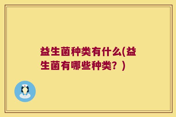 益生菌种类有什么(益生菌有哪些种类?) 益生菌种类有什么(益生菌有哪些种类?)
