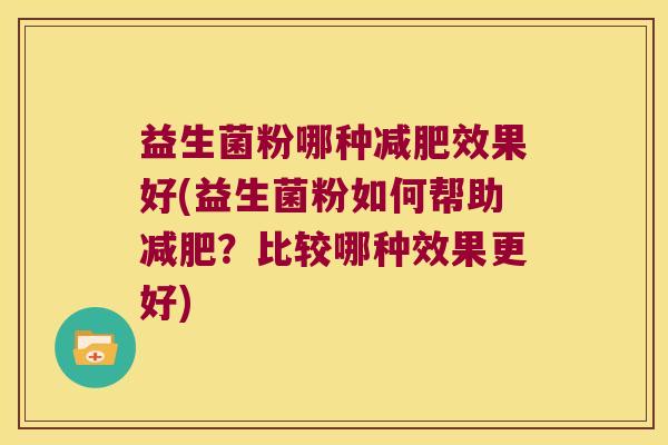 益生菌粉哪种减肥效果好(益生菌粉如何帮助减肥？比较哪种效果更好)